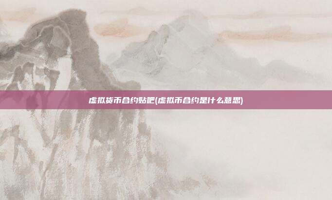 虚拟货币合约贴吧(虚拟币合约是什么意思)