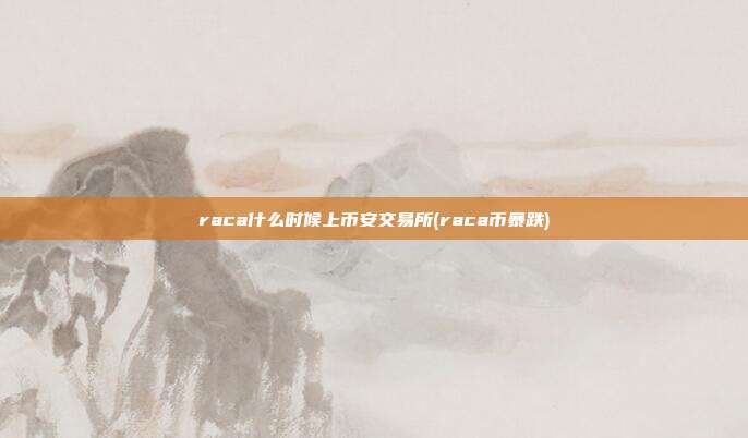 raca什么时候上币安交易所(raca币暴跌)