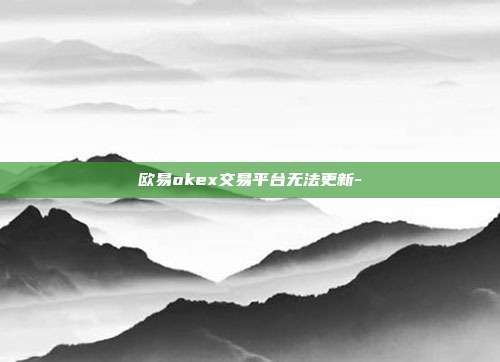 欧易okex交易平台无法更新-