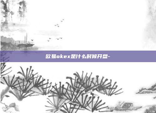 欧易okex是什么时候开盘-