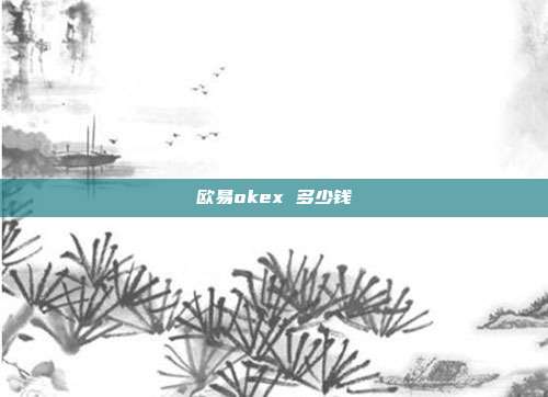 欧易okex 多少钱