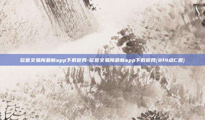 欧意交易所最新app下载官网-欧意交易所最新app下载官网{8f4点C恩}