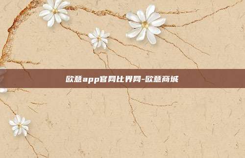 欧意app官网比界网-欧意商城