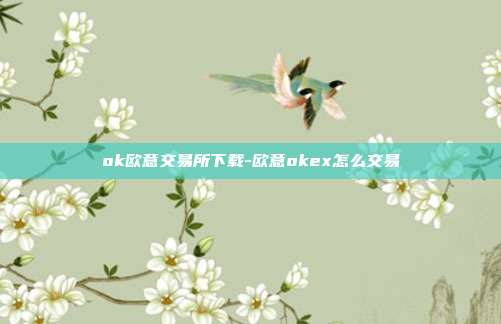 ok欧意交易所下载-欧意okex怎么交易