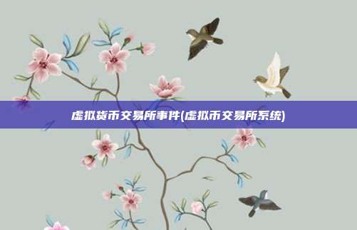 虚拟货币交易所事件(虚拟币交易所系统)